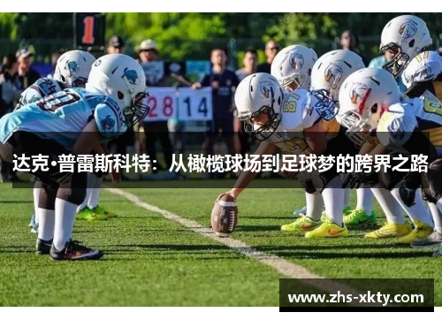 达克·普雷斯科特：从橄榄球场到足球梦的跨界之路