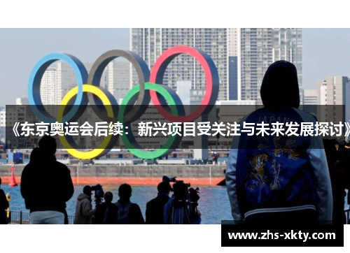 《东京奥运会后续：新兴项目受关注与未来发展探讨》